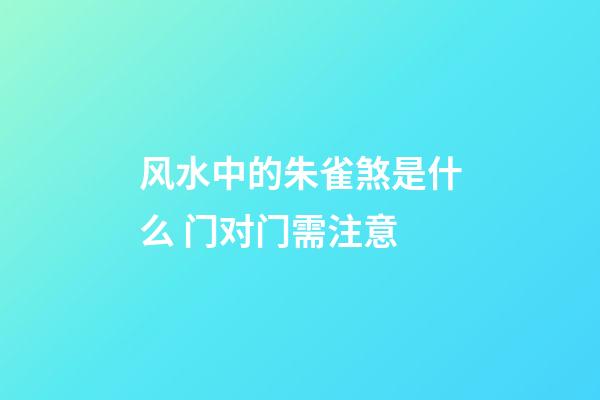 风水中的朱雀煞是什么 门对门需注意